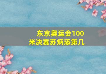 东京奥运会100米决赛苏炳添第几