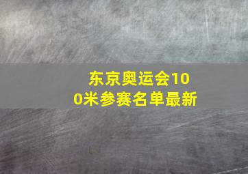 东京奥运会100米参赛名单最新