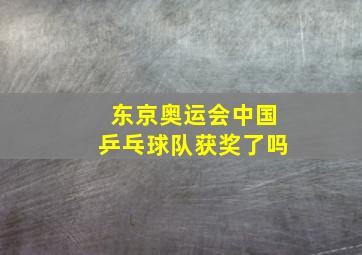 东京奥运会中国乒乓球队获奖了吗