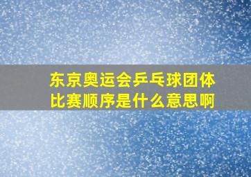 东京奥运会乒乓球团体比赛顺序是什么意思啊