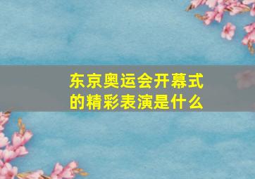 东京奥运会开幕式的精彩表演是什么