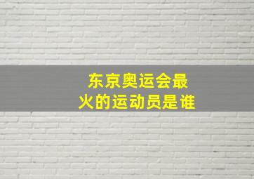 东京奥运会最火的运动员是谁