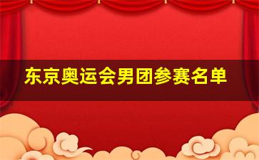 东京奥运会男团参赛名单