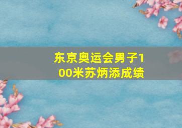 东京奥运会男子100米苏炳添成绩