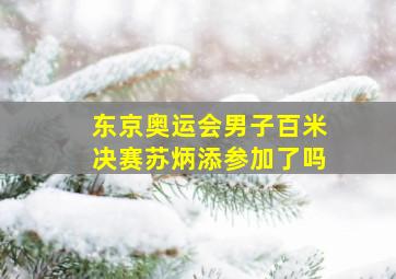 东京奥运会男子百米决赛苏炳添参加了吗