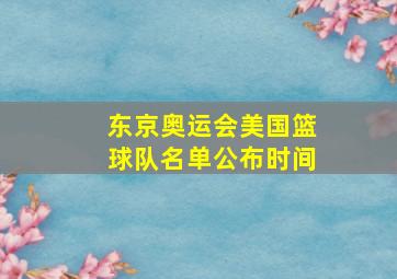 东京奥运会美国篮球队名单公布时间