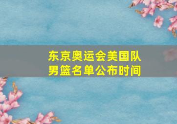 东京奥运会美国队男篮名单公布时间