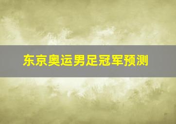 东京奥运男足冠军预测