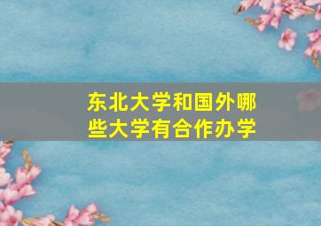 东北大学和国外哪些大学有合作办学