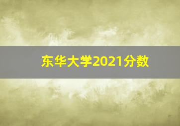 东华大学2021分数