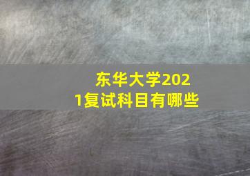 东华大学2021复试科目有哪些