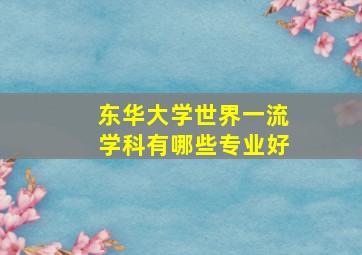 东华大学世界一流学科有哪些专业好