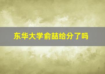 东华大学俞喆给分了吗