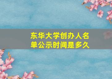 东华大学创办人名单公示时间是多久