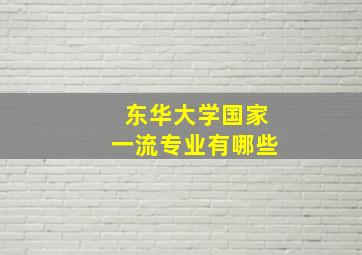 东华大学国家一流专业有哪些