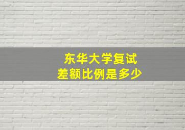 东华大学复试差额比例是多少