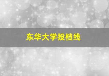 东华大学投档线