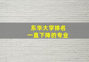 东华大学排名一直下降的专业