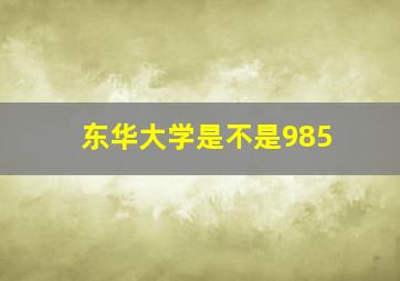 东华大学是不是985