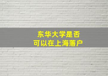 东华大学是否可以在上海落户