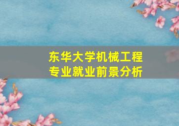 东华大学机械工程专业就业前景分析