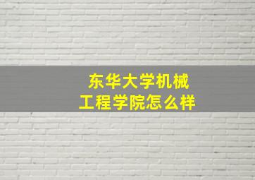 东华大学机械工程学院怎么样