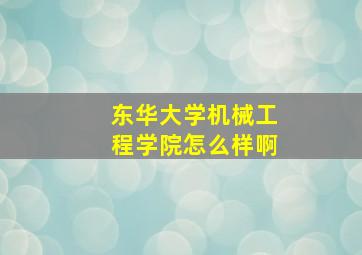 东华大学机械工程学院怎么样啊