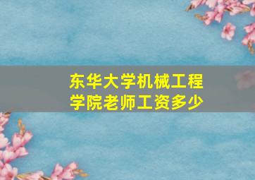 东华大学机械工程学院老师工资多少