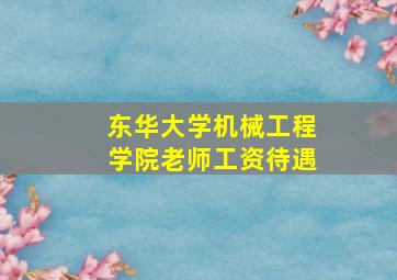 东华大学机械工程学院老师工资待遇