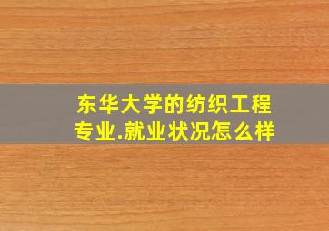 东华大学的纺织工程专业.就业状况怎么样