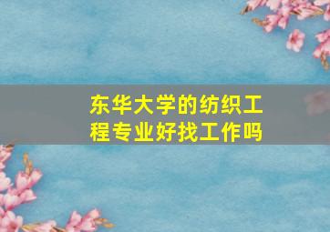 东华大学的纺织工程专业好找工作吗