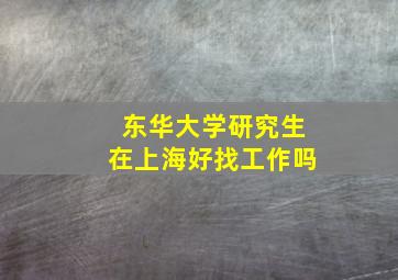 东华大学研究生在上海好找工作吗