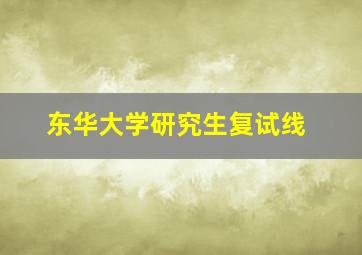 东华大学研究生复试线