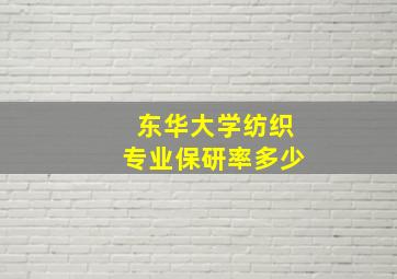 东华大学纺织专业保研率多少