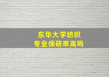 东华大学纺织专业保研率高吗