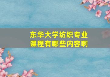 东华大学纺织专业课程有哪些内容啊