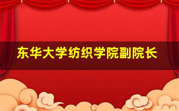 东华大学纺织学院副院长