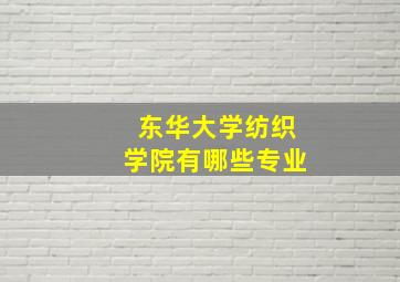 东华大学纺织学院有哪些专业