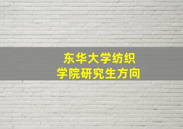 东华大学纺织学院研究生方向