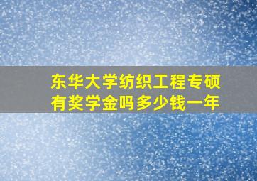 东华大学纺织工程专硕有奖学金吗多少钱一年