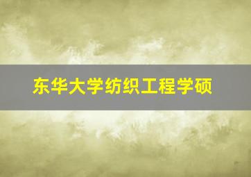 东华大学纺织工程学硕