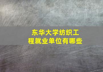 东华大学纺织工程就业单位有哪些