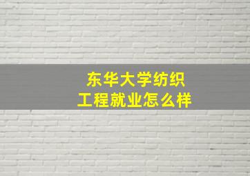 东华大学纺织工程就业怎么样