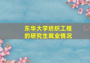 东华大学纺织工程的研究生就业情况