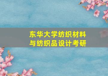 东华大学纺织材料与纺织品设计考研