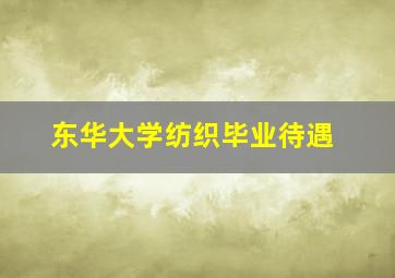 东华大学纺织毕业待遇