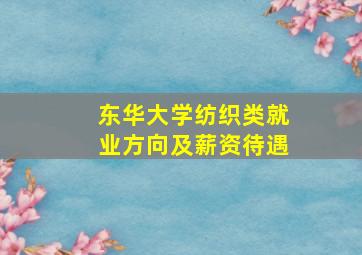 东华大学纺织类就业方向及薪资待遇