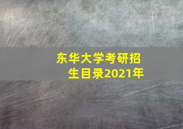 东华大学考研招生目录2021年