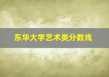 东华大学艺术类分数线