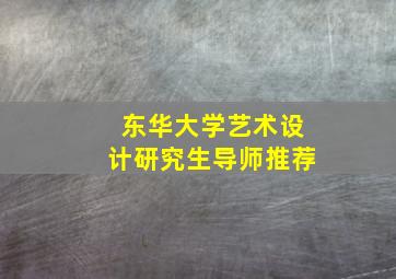 东华大学艺术设计研究生导师推荐